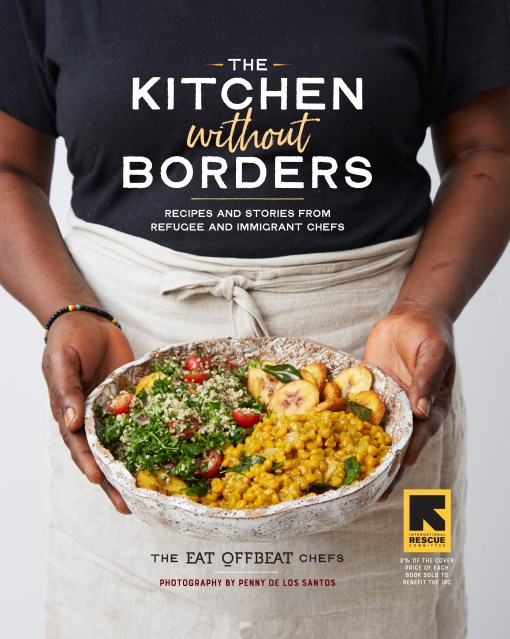 The Kitchen without Borders. Recipes and Stories from Refugee and Immigrant Chefs. By The Eat Offbeat Chefs. Photographs by Penny De Los Santos. With Siobhan Wallace