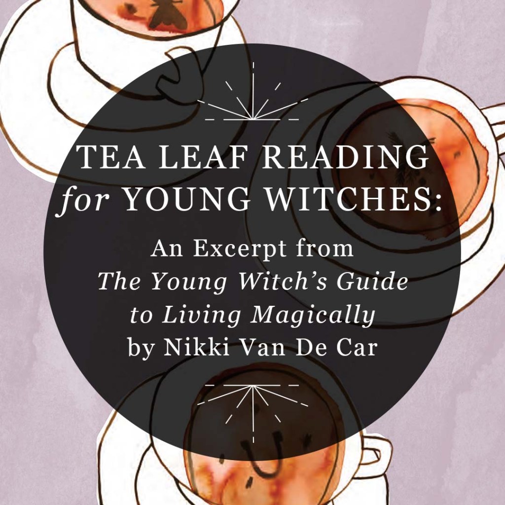 Designed image for RP Mystic blog post "Tea Leaf Reading for Young Witches." The title is set inside a semi-transparent black circle, followed by the subtitle "An Excerpt from The Young Witch's Guide to Living Magically by Nikki Van De Car"