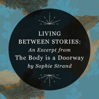 Graphic reading “Living Between Stories: An Excerpt from The Body is a Doorway by Sophie Strand” in a semi-transparent black circle over illustrated leaves against a blue background