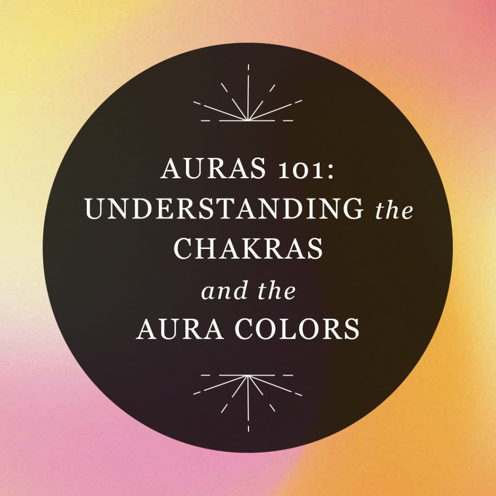 Graphic reading “Auras 101: Understanding the Chakras and the Aura Colors” in a semi-transparent black circle over a swirl of pink, yellow, red, and orange