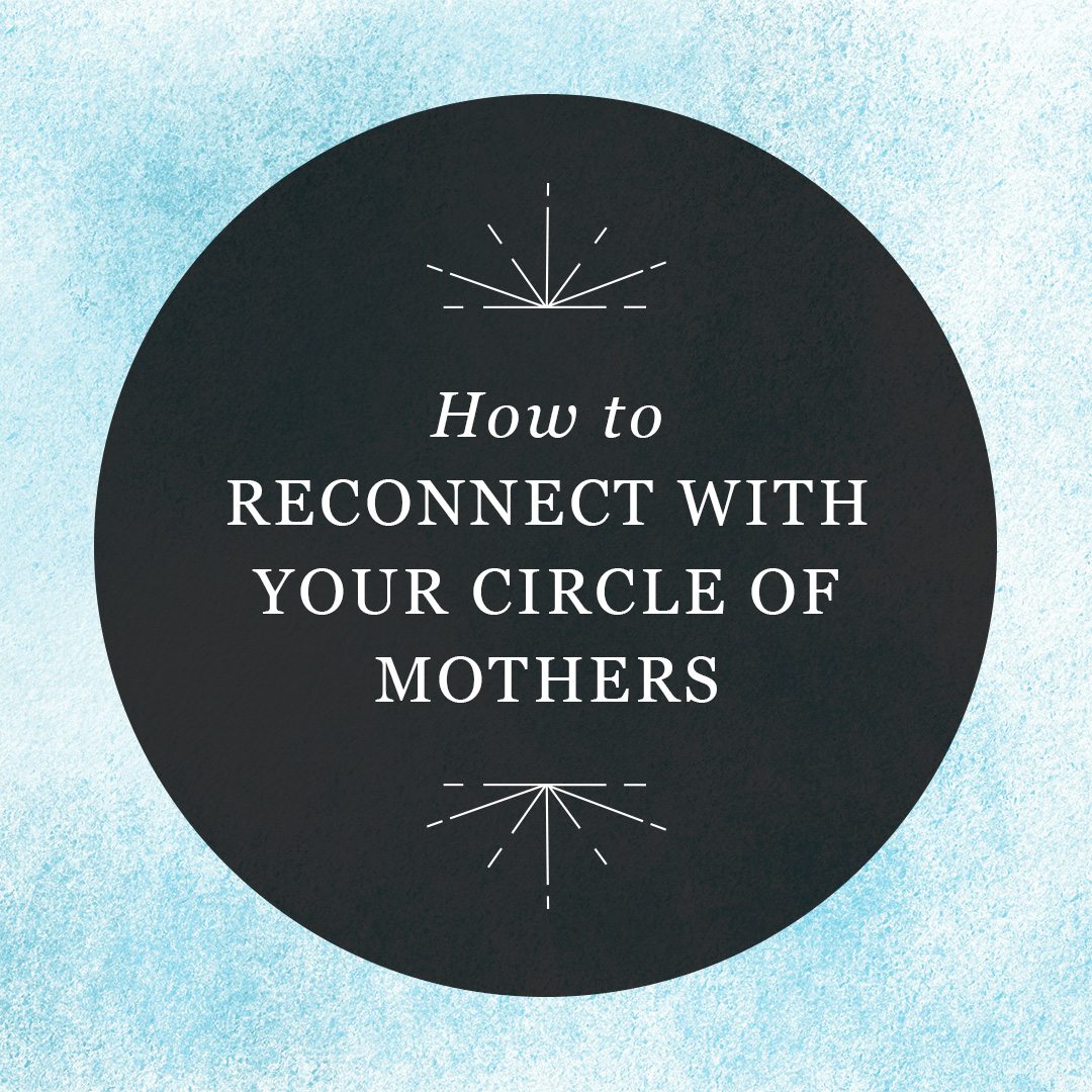 How to Reconnect with Your Circle of Mothers